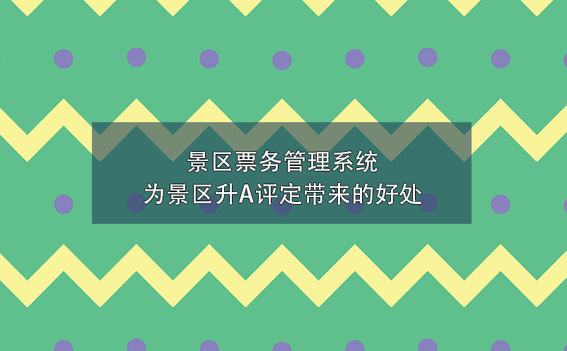 景區(qū)票務管理系統(tǒng)為景區(qū)升A評定帶來的好處