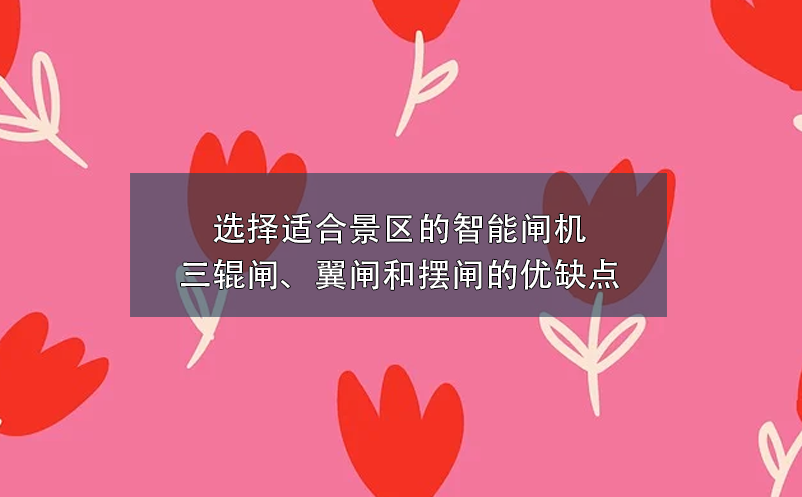 選擇適合景區(qū)的智能閘機(jī)：三輥閘、翼閘和擺閘的優(yōu)缺點(diǎn)