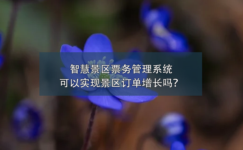 智慧景區(qū)票務(wù)管理系統(tǒng)可以實(shí)現(xiàn)景區(qū)訂單增長(zhǎng)嗎？