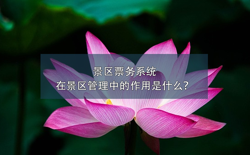 景區(qū)票務系統(tǒng)在景區(qū)管理中的作用是什么？