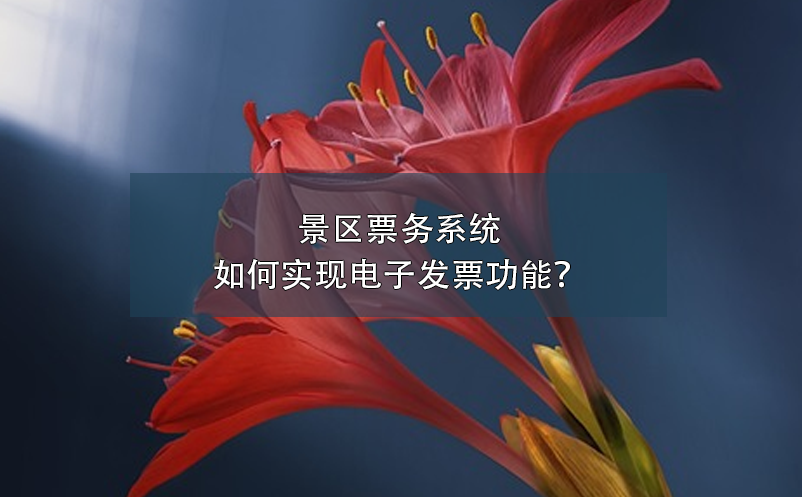 景區(qū)票務(wù)系統(tǒng)如何實(shí)現(xiàn)電子發(fā)票功能？