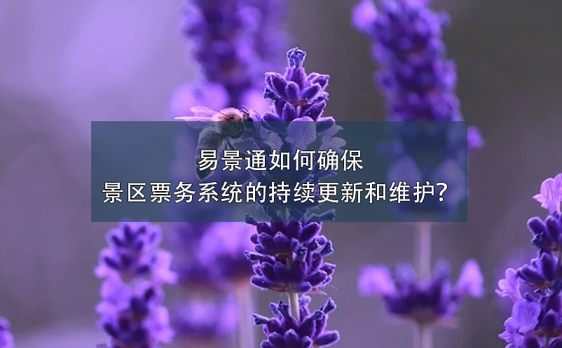易景通如何確保景區(qū)票務(wù)系統(tǒng)的持續(xù)更新和維護(hù)？