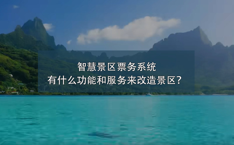 智慧景區(qū)票務(wù)系統(tǒng)有什么功能和服務(wù)來改造景區(qū)？