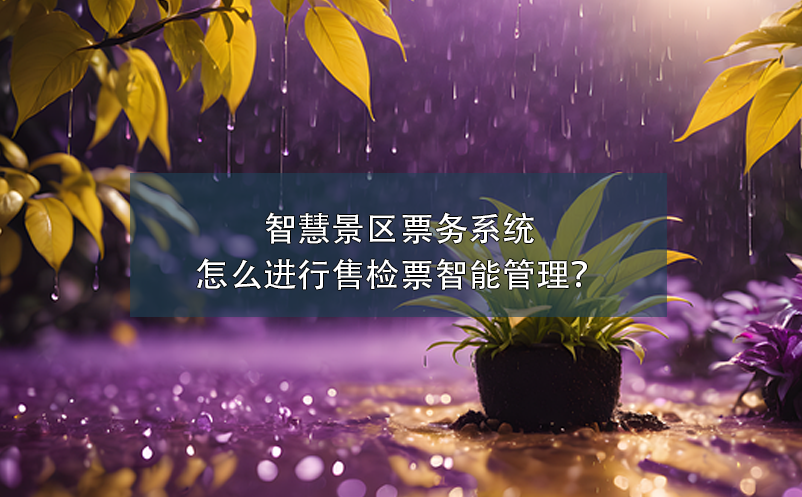 智慧景區(qū)票務(wù)系統(tǒng)怎么進行售檢票智能管理？