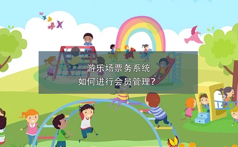 游樂場(chǎng)票務(wù)系統(tǒng)如何進(jìn)行會(huì)員管理？