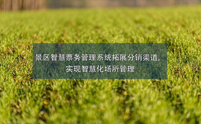 景區(qū)智慧票務(wù)管理系統(tǒng)拓展分銷渠道，實(shí)現(xiàn)智慧化場(chǎng)所管理