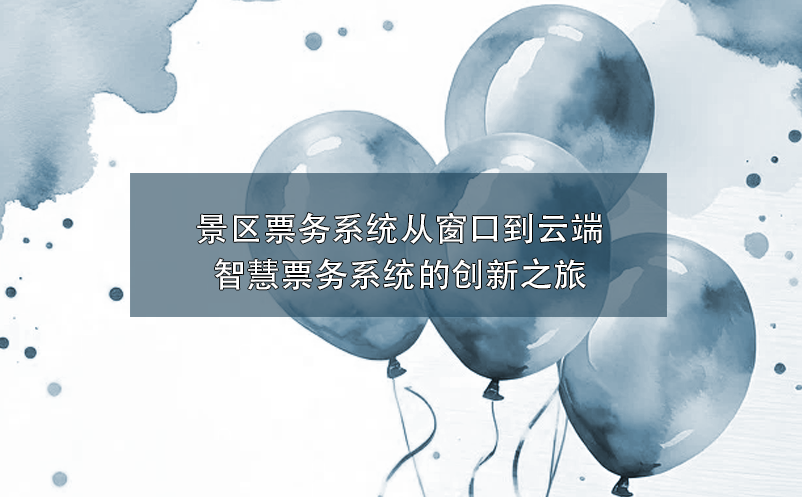 智慧景區(qū)票務(wù)系統(tǒng)創(chuàng)新融合，為景區(qū)帶來營銷與服務(wù)的雙重革新