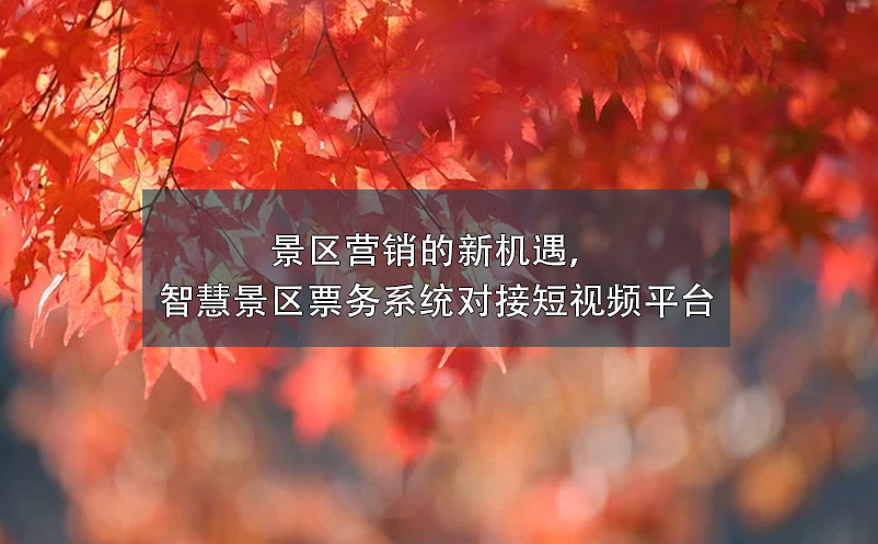 景區(qū)營銷的新機遇，智慧景區(qū)票務(wù)系統(tǒng)對接短視頻平臺