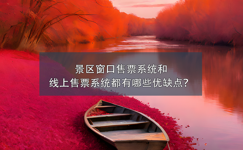景區(qū)窗口售票系統(tǒng)和景區(qū)線上售票系統(tǒng)都有哪些優(yōu)缺點(diǎn)？