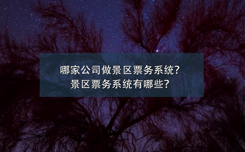 哪家公司做景區(qū)票務(wù)系統(tǒng)？景區(qū)票務(wù)系統(tǒng)有哪些？