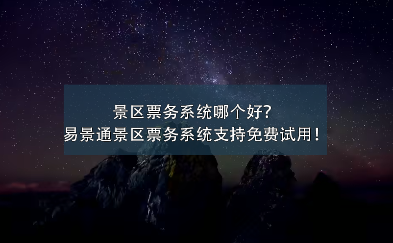 景區(qū)票務(wù)系統(tǒng)哪個(gè)好？易景通景區(qū)票務(wù)系統(tǒng)支持免費(fèi)試用！