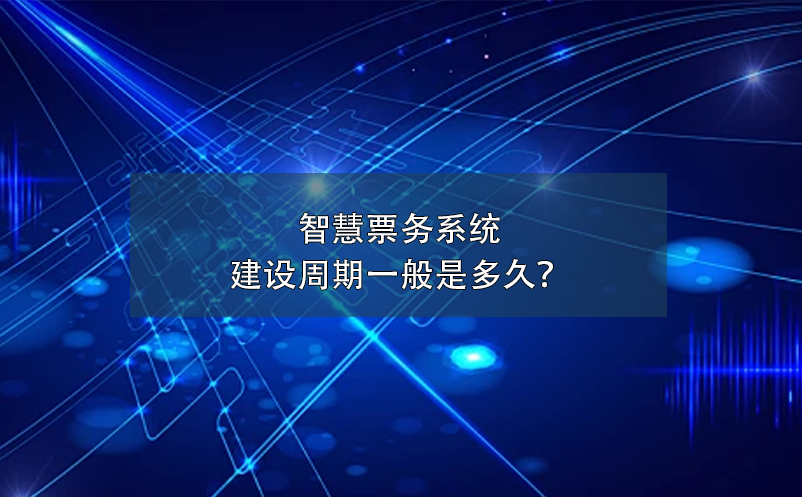 智慧票務(wù)系統(tǒng)建設(shè)周期一般是多久？