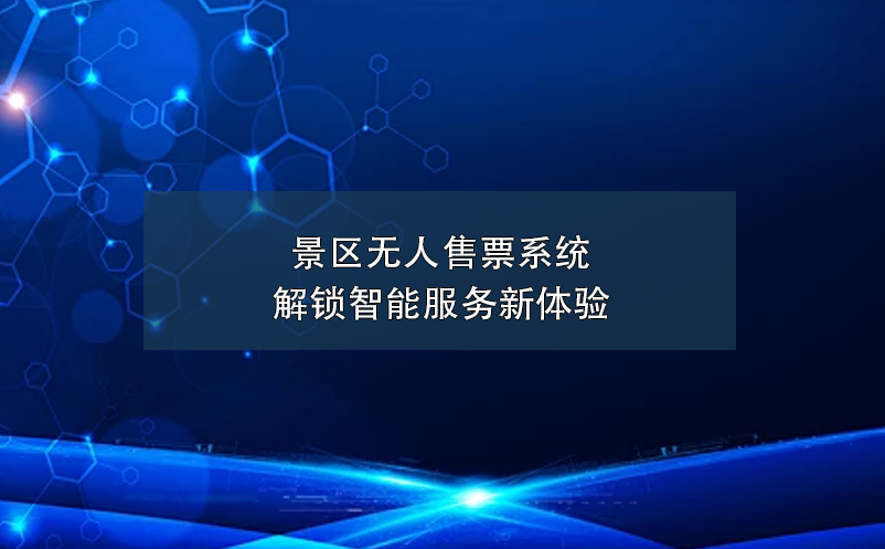 景區(qū)無(wú)人售票系統(tǒng)解鎖智能服務(wù)新體驗(yàn)