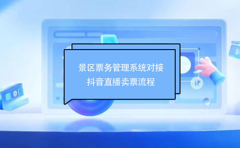 景區(qū)票務(wù)管理系統(tǒng)對(duì)接抖音直播賣(mài)票流程