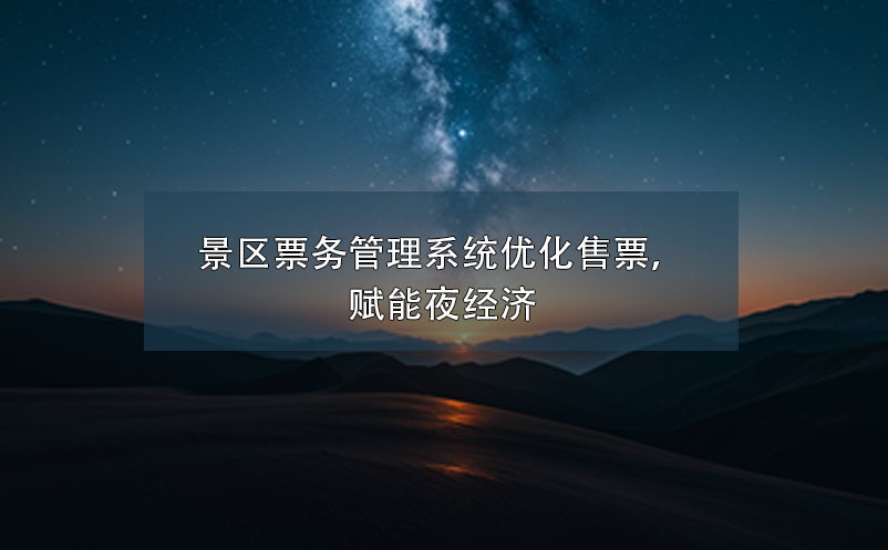 景區(qū)票務(wù)管理系統(tǒng)優(yōu)化售票，賦能夜經(jīng)濟(jì)