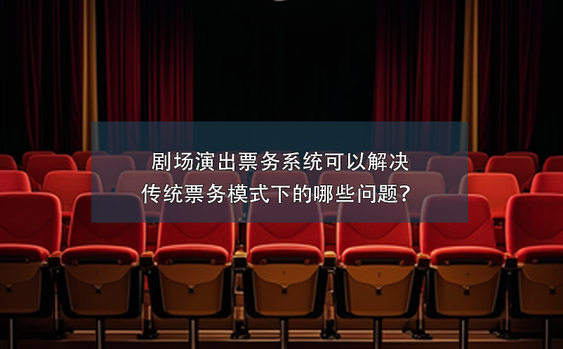 劇場(chǎng)演出票務(wù)系統(tǒng)可以解決傳統(tǒng)票務(wù)模式下的哪些問題？