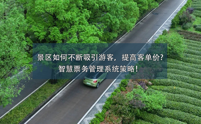 景區(qū)如何不斷吸引游客，提高客單價(jià)?智慧票務(wù)管理系統(tǒng)策略！