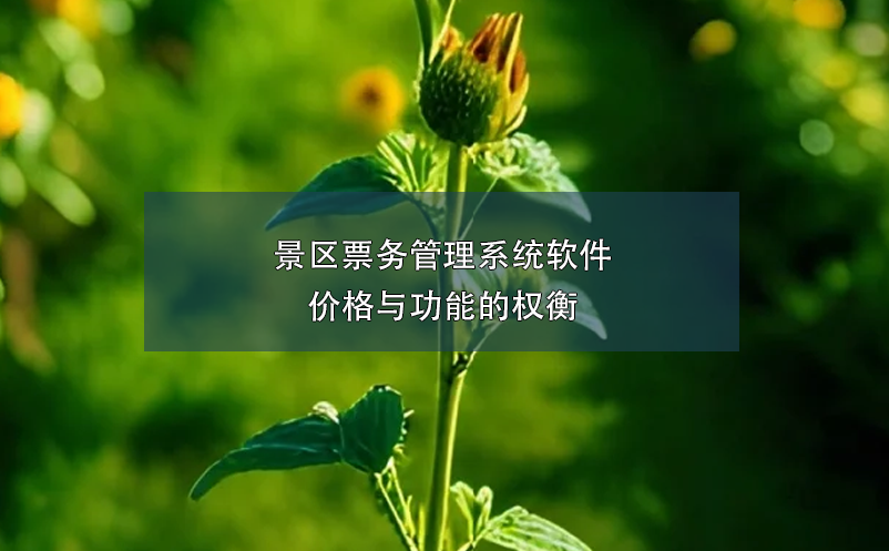 景區(qū)票務(wù)管理系統(tǒng)軟件價(jià)格與功能的權(quán)衡