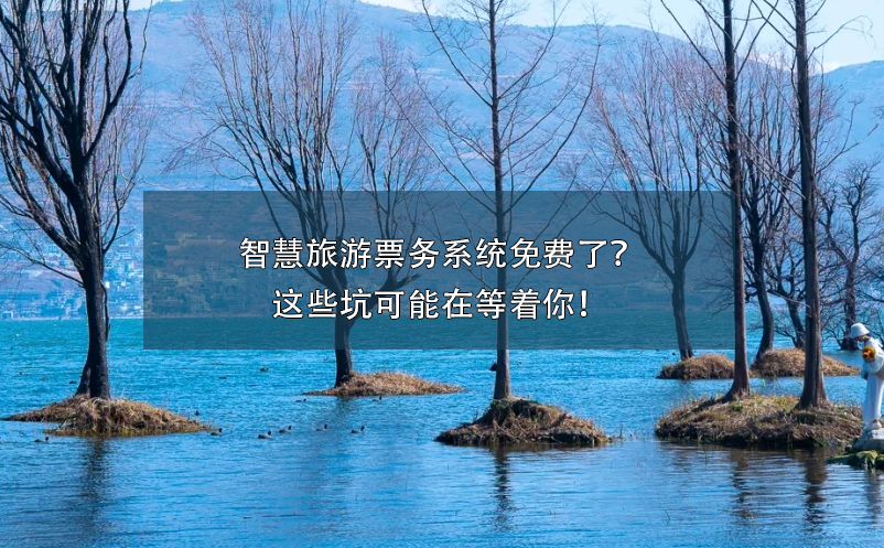 智慧旅游票務系統(tǒng)免費了？這些坑可能在等著你！