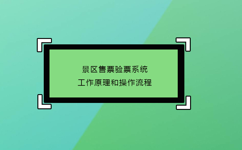 景區(qū)售票驗(yàn)票系統(tǒng)工作原理和操作流程