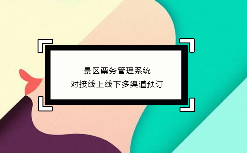 景區(qū)票務(wù)管理系統(tǒng)對(duì)接線上線下多渠道預(yù)訂