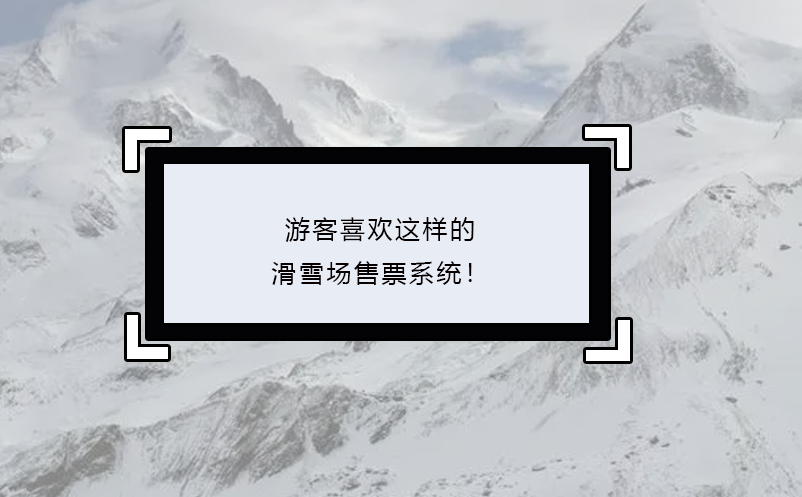 游客喜歡這樣的滑雪場(chǎng)售票系統(tǒng)！