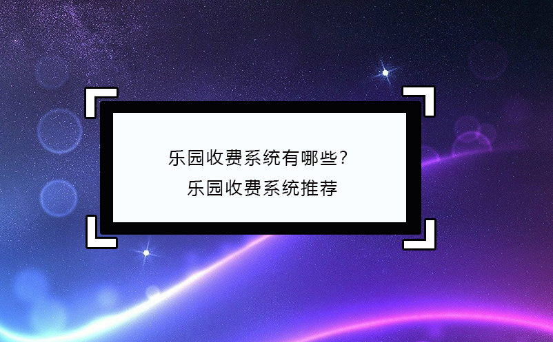 樂園收費(fèi)系統(tǒng)有哪些？樂園收費(fèi)系統(tǒng)推薦