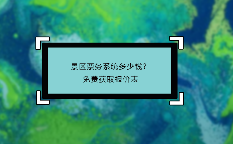 景區(qū)票務系統(tǒng)多少錢？免費獲取報價表