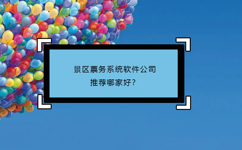 景區(qū)票務(wù)系統(tǒng)軟件公司推薦哪家好？