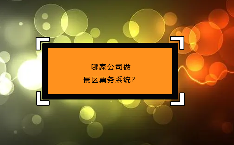 哪家公司做景區(qū)票務(wù)系統(tǒng)？