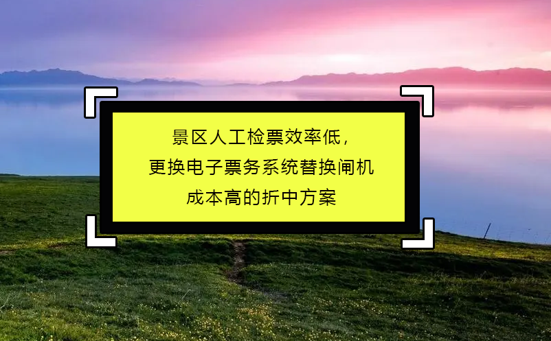 景區(qū)人工檢票效率低，更換電子票務(wù)系統(tǒng)替換閘機(jī)成本高的折中方案