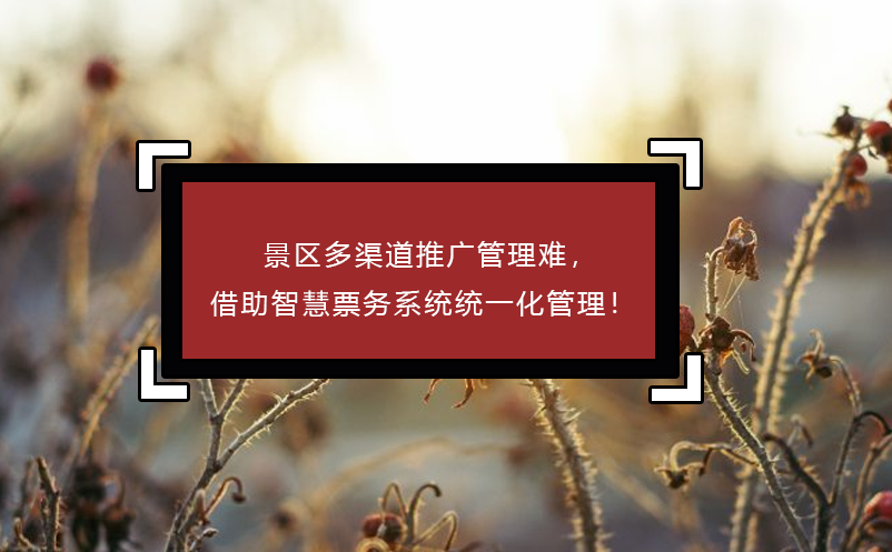 景區(qū)多渠道推廣管理難，借助智慧票務(wù)系統(tǒng)統(tǒng)一化管理！