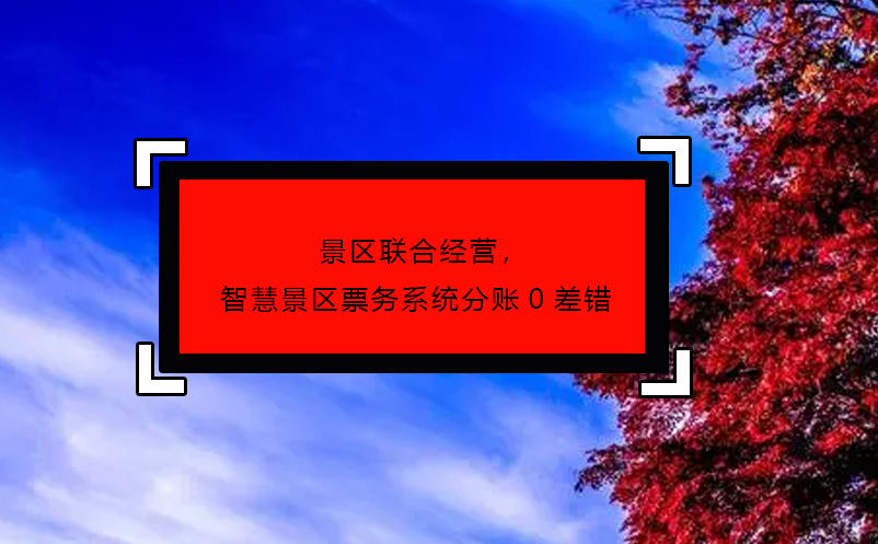 景區(qū)聯(lián)合經(jīng)營，智慧景區(qū)票務系統(tǒng)分賬0差錯