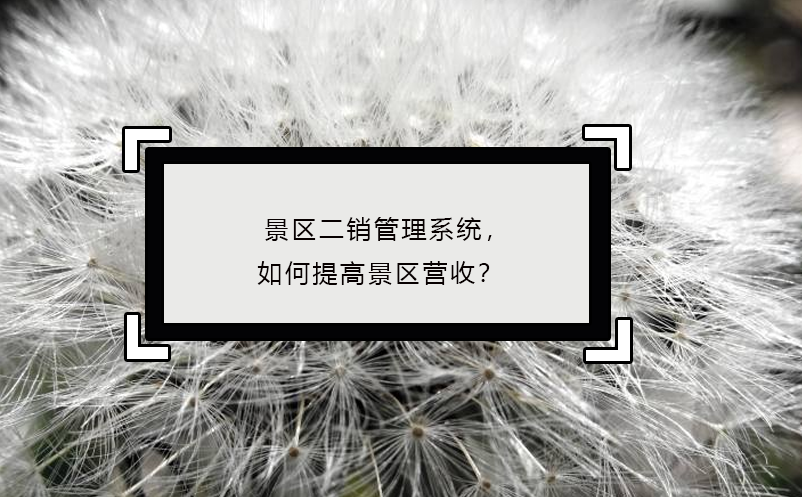 景區(qū)二銷(xiāo)管理系統(tǒng)，如何提高景區(qū)營(yíng)收？