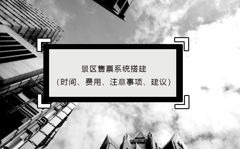 景區(qū)售票系統(tǒng)搭建（時間、費用、注意事項、建議）