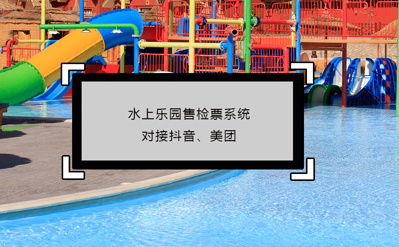 水上樂園售檢票系統(tǒng)對接抖音、美團