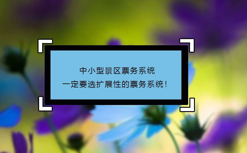 中小型景區(qū)票務(wù)系統(tǒng)一定要選擴展性的票務(wù)系統(tǒng)！