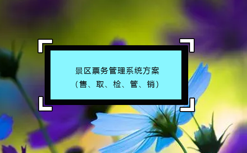 景區(qū)票務(wù)管理系統(tǒng)方案（售、取、檢、管、銷）