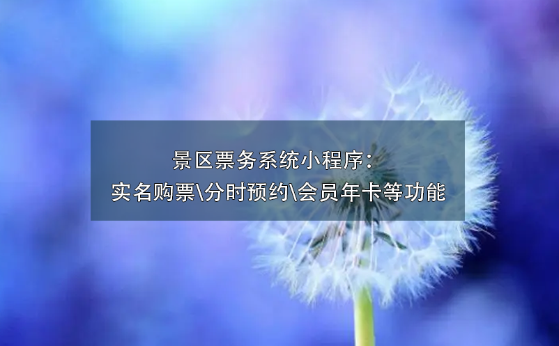 景區(qū)票務(wù)系統(tǒng)小程序：實(shí)名購票\分時(shí)預(yù)約\會(huì)員年卡\營銷工具等功能