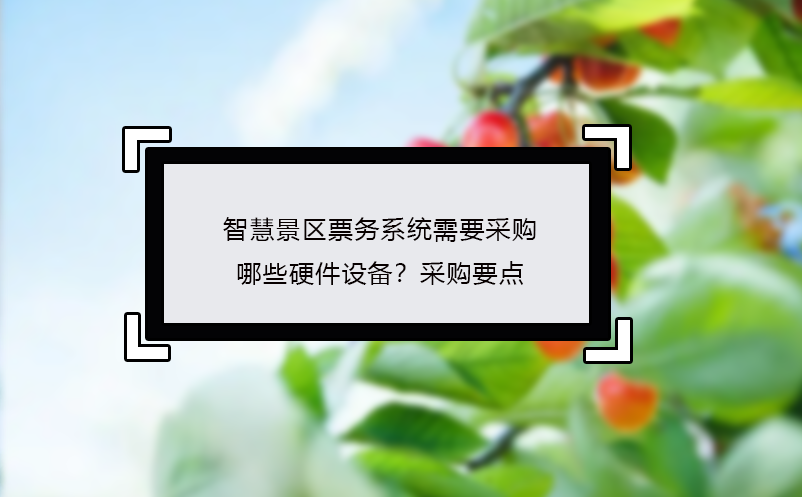智慧景區(qū)票務系統(tǒng)需要采購哪些硬件設備？采購要點
