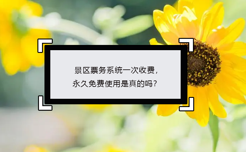 景區(qū)票務(wù)系統(tǒng)一次收費(fèi)，永久免費(fèi)使用是真的嗎？