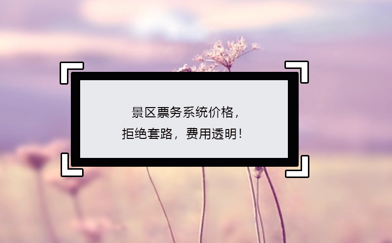 景區(qū)票務(wù)系統(tǒng)價(jià)格，拒絕套路，費(fèi)用透明！