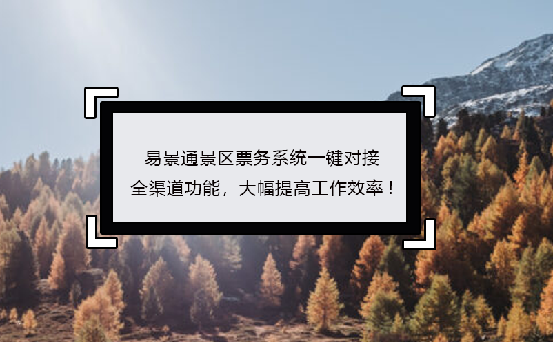 易景通景區(qū)票務系統(tǒng)一鍵對接全渠道功能，大幅提高工作效率!