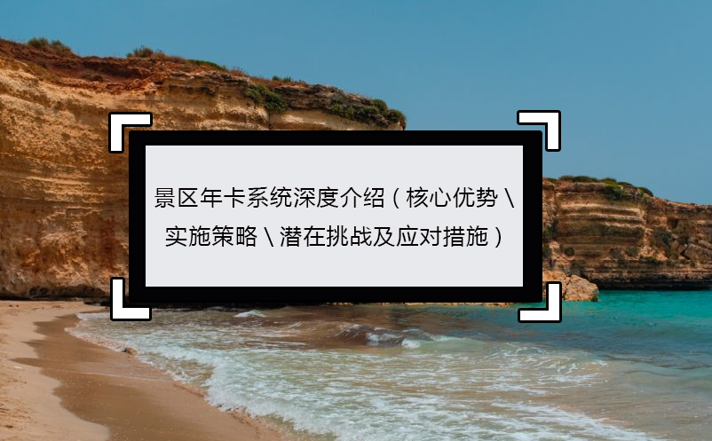 景區(qū)年卡系統(tǒng)深度介紹(核心優(yōu)勢\實施策略\潛在挑戰(zhàn)及應(yīng)對措施)