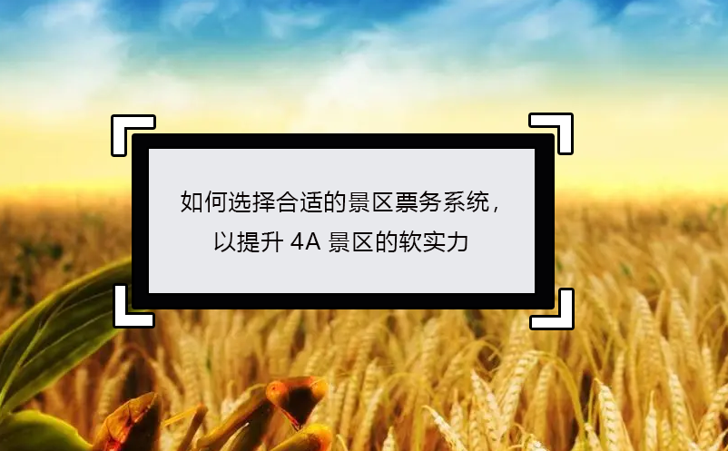 如何選擇合適的景區(qū)票務(wù)系統(tǒng)，以提升4A景區(qū)的軟實力