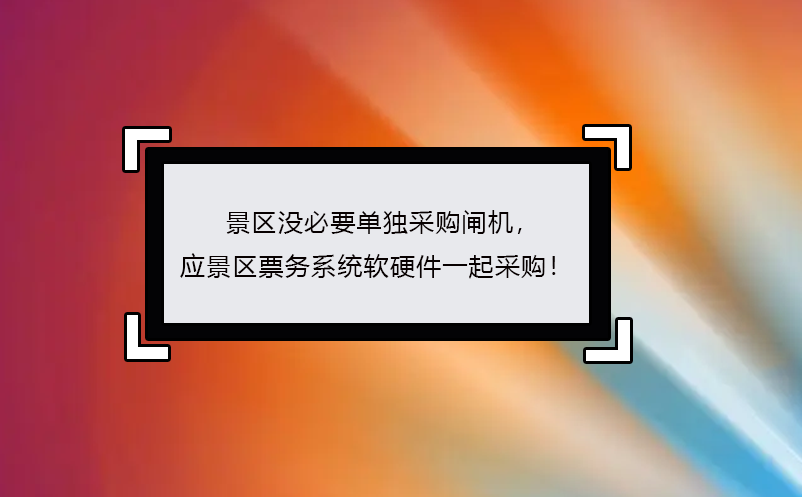 景區(qū)沒必要單獨采購閘機(jī)， 應(yīng)景區(qū)票務(wù)系統(tǒng)軟硬件一起采購！