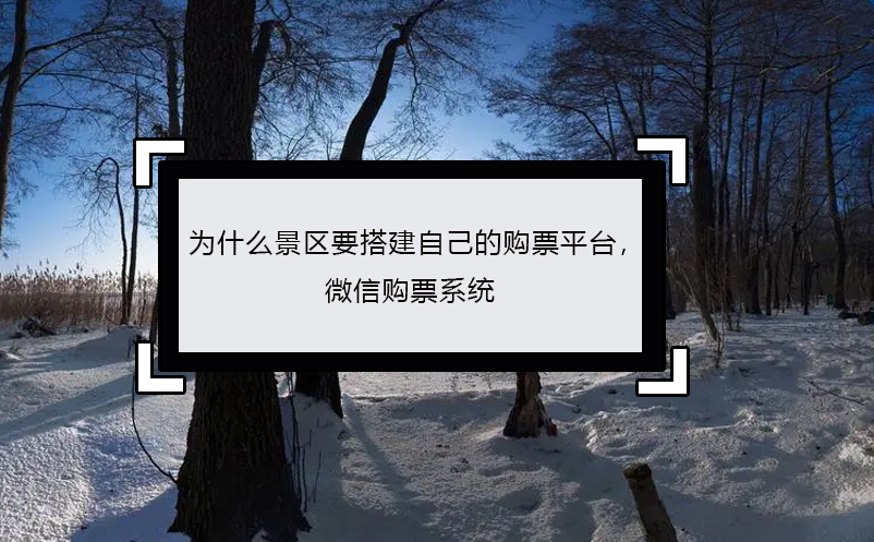 為什么景區(qū)要搭建自己的購票平臺(tái)， 微信購票系統(tǒng)
