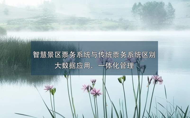 智慧景區(qū)票務(wù)系統(tǒng)與傳統(tǒng)票務(wù)系統(tǒng)的區(qū)別：大數(shù)據(jù)應(yīng)用、一體化管理