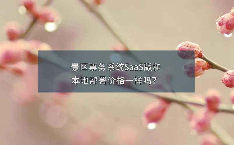 景區(qū)票務(wù)系統(tǒng)SaaS版和本地部署價(jià)格一樣嗎？