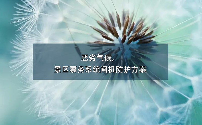 惡劣氣候，景區(qū)票務(wù)系統(tǒng)閘機(jī)防護(hù)方案